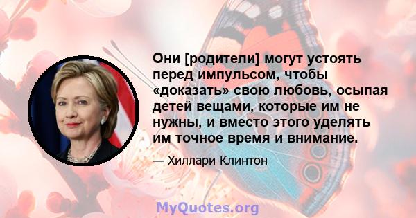 Они [родители] могут устоять перед импульсом, чтобы «доказать» свою любовь, осыпая детей вещами, которые им не нужны, и вместо этого уделять им точное время и внимание.