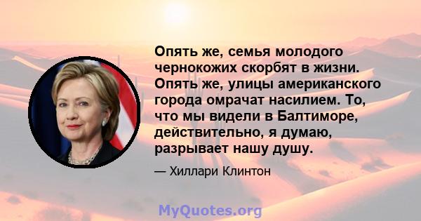 Опять же, семья молодого чернокожих скорбят в жизни. Опять же, улицы американского города омрачат насилием. То, что мы видели в Балтиморе, действительно, я думаю, разрывает нашу душу.