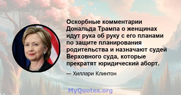 Оскорбные комментарии Дональда Трампа о женщинах идут рука об руку с его планами по защите планирования родительства и назначают судей Верховного суда, которые прекратят юридический аборт.