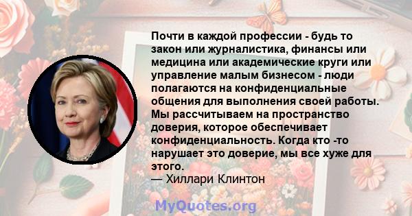 Почти в каждой профессии - будь то закон или журналистика, финансы или медицина или академические круги или управление малым бизнесом - люди полагаются на конфиденциальные общения для выполнения своей работы. Мы