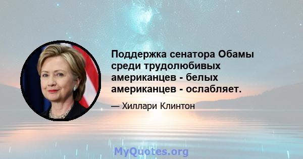 Поддержка сенатора Обамы среди трудолюбивых американцев - белых американцев - ослабляет.