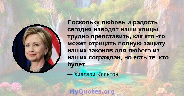 Поскольку любовь и радость сегодня наводят наши улицы, трудно представить, как кто -то может отрицать полную защиту наших законов для любого из наших сограждан, но есть те, кто будет.