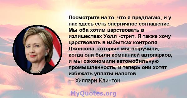 Посмотрите на то, что я предлагаю, и у нас здесь есть энергичное соглашение. Мы оба хотим царствовать в излишествах Уолл -стрит. Я также хочу царствовать в избытках контроля Джонсона, которые мы выручили, когда они были 