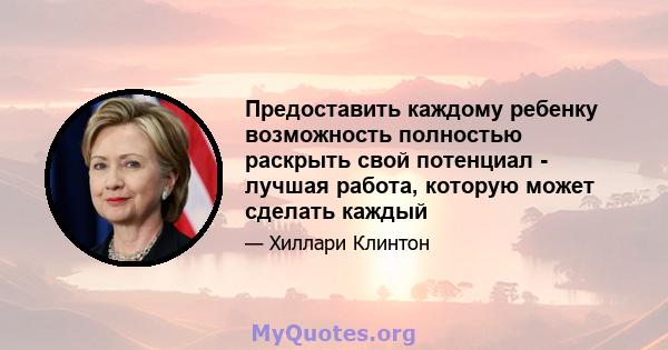 Предоставить каждому ребенку возможность полностью раскрыть свой потенциал - лучшая работа, которую может сделать каждый