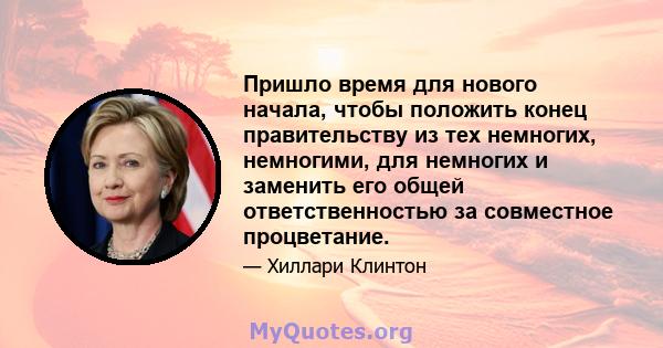 Пришло время для нового начала, чтобы положить конец правительству из тех немногих, немногими, для немногих и заменить его общей ответственностью за совместное процветание.