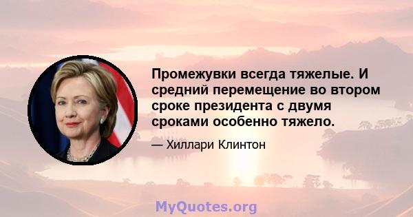 Промежувки всегда тяжелые. И средний перемещение во втором сроке президента с двумя сроками особенно тяжело.