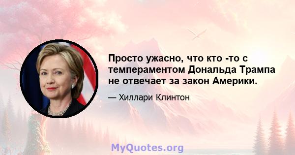 Просто ужасно, что кто -то с темпераментом Дональда Трампа не отвечает за закон Америки.