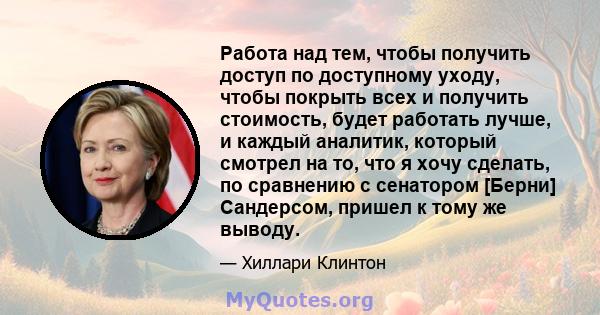 Работа над тем, чтобы получить доступ по доступному уходу, чтобы покрыть всех и получить стоимость, будет работать лучше, и каждый аналитик, который смотрел на то, что я хочу сделать, по сравнению с сенатором [Берни]