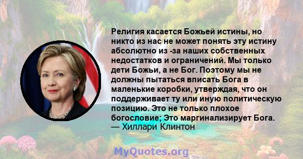 Религия касается Божьей истины, но никто из нас не может понять эту истину абсолютно из -за наших собственных недостатков и ограничений. Мы только дети Божьи, а не Бог. Поэтому мы не должны пытаться вписать Бога в