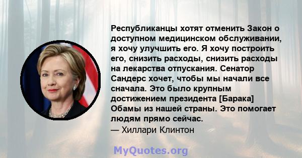 Республиканцы хотят отменить Закон о доступном медицинском обслуживании, я хочу улучшить его. Я хочу построить его, снизить расходы, снизить расходы на лекарства отпускания. Сенатор Сандерс хочет, чтобы мы начали все