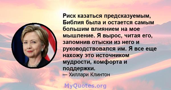 Риск казаться предсказуемым, Библия была и остается самым большим влиянием на мое мышление. Я вырос, читая его, запомнив отыски из него и руководствовался им. Я все еще нахожу это источником мудрости, комфорта и