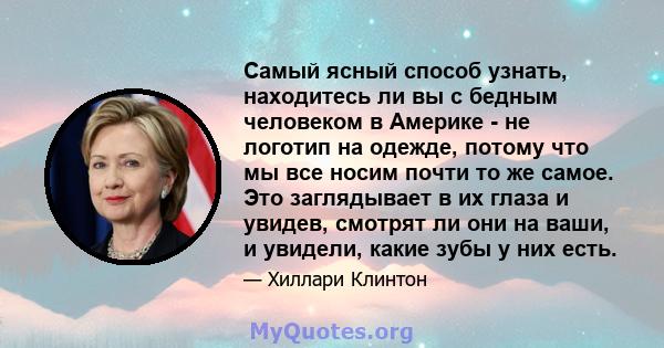 Самый ясный способ узнать, находитесь ли вы с бедным человеком в Америке - не логотип на одежде, потому что мы все носим почти то же самое. Это заглядывает в их глаза и увидев, смотрят ли они на ваши, и увидели, какие