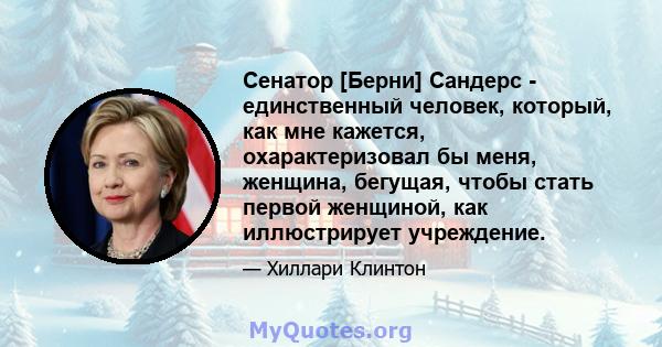 Сенатор [Берни] Сандерс - единственный человек, который, как мне кажется, охарактеризовал бы меня, женщина, бегущая, чтобы стать первой женщиной, как иллюстрирует учреждение.