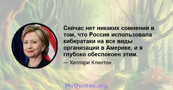 Сейчас нет никаких сомнений в том, что Россия использовала кибератаки на все виды организаций в Америке, и я глубоко обеспокоен этим.