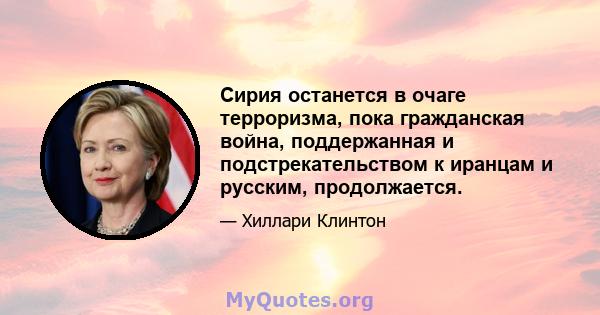 Сирия останется в очаге терроризма, пока гражданская война, поддержанная и подстрекательством к иранцам и русским, продолжается.