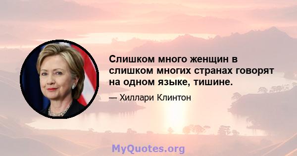 Слишком много женщин в слишком многих странах говорят на одном языке, тишине.