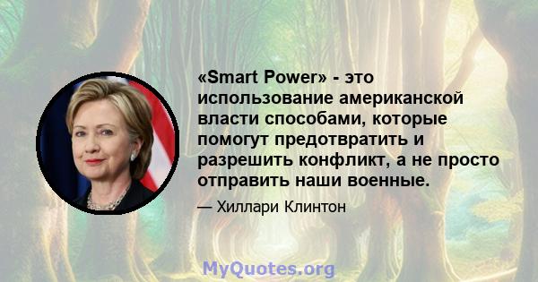 «Smart Power» - это использование американской власти способами, которые помогут предотвратить и разрешить конфликт, а не просто отправить наши военные.