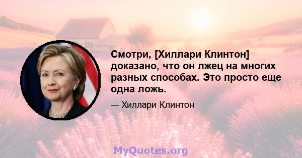 Смотри, [Хиллари Клинтон] доказано, что он лжец на многих разных способах. Это просто еще одна ложь.