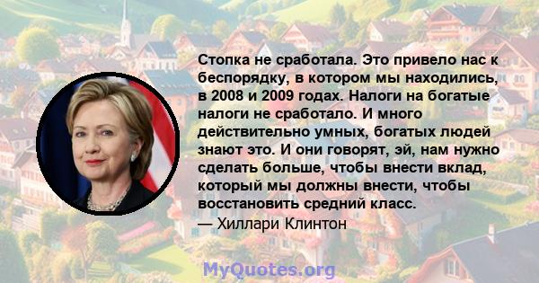 Стопка не сработала. Это привело нас к беспорядку, в котором мы находились, в 2008 и 2009 годах. Налоги на богатые налоги не сработало. И много действительно умных, богатых людей знают это. И они говорят, эй, нам нужно