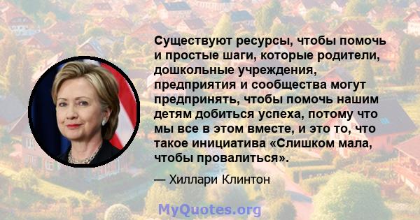 Существуют ресурсы, чтобы помочь и простые шаги, которые родители, дошкольные учреждения, предприятия и сообщества могут предпринять, чтобы помочь нашим детям добиться успеха, потому что мы все в этом вместе, и это то,