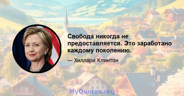 Свобода никогда не предоставляется. Это заработано каждому поколению.