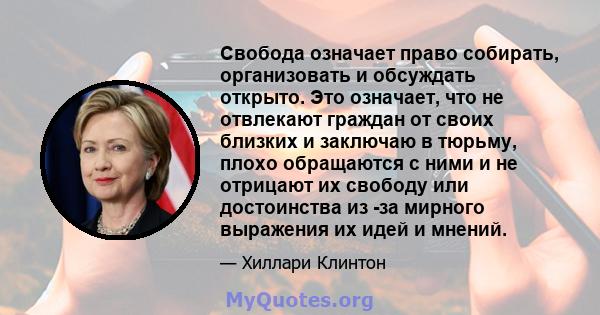 Свобода означает право собирать, организовать и обсуждать открыто. Это означает, что не отвлекают граждан от своих близких и заключаю в тюрьму, плохо обращаются с ними и не отрицают их свободу или достоинства из -за