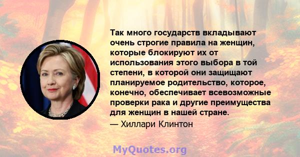 Так много государств вкладывают очень строгие правила на женщин, которые блокируют их от использования этого выбора в той степени, в которой они защищают планируемое родительство, которое, конечно, обеспечивает