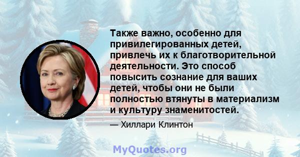 Также важно, особенно для привилегированных детей, привлечь их к благотворительной деятельности. Это способ повысить сознание для ваших детей, чтобы они не были полностью втянуты в материализм и культуру знаменитостей.