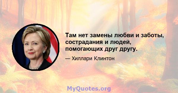 Там нет замены любви и заботы, сострадания и людей, помогающих друг другу.