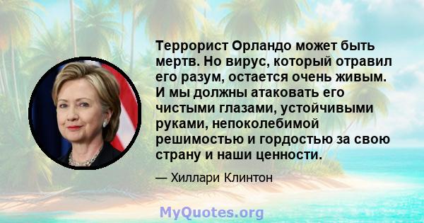 Террорист Орландо может быть мертв. Но вирус, который отравил его разум, остается очень живым. И мы должны атаковать его чистыми глазами, устойчивыми руками, непоколебимой решимостью и гордостью за свою страну и наши