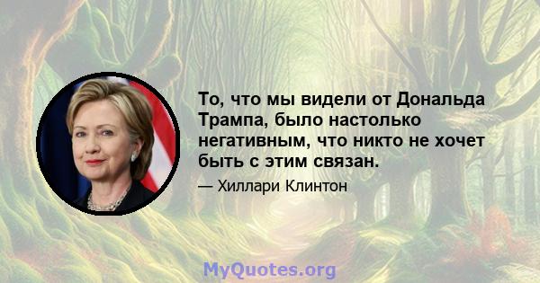 То, что мы видели от Дональда Трампа, было настолько негативным, что никто не хочет быть с этим связан.