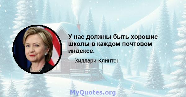 У нас должны быть хорошие школы в каждом почтовом индексе.