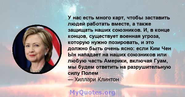 У нас есть много карт, чтобы заставить людей работать вместе, а также защищать наших союзников. И, в конце концов, существует военная угроза, которую нужно позировать, и это должно быть очень ясно: если Ким Чен Ын