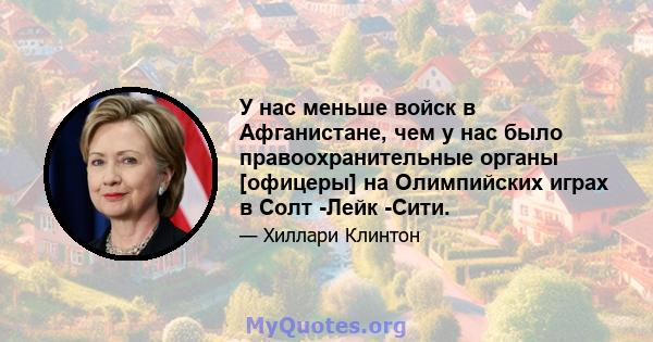 У нас меньше войск в Афганистане, чем у нас было правоохранительные органы [офицеры] на Олимпийских играх в Солт -Лейк -Сити.