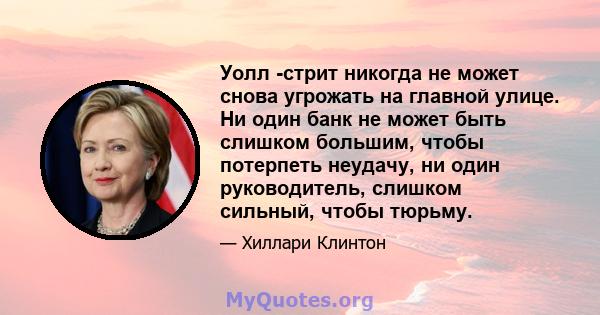 Уолл -стрит никогда не может снова угрожать на главной улице. Ни один банк не может быть слишком большим, чтобы потерпеть неудачу, ни один руководитель, слишком сильный, чтобы тюрьму.