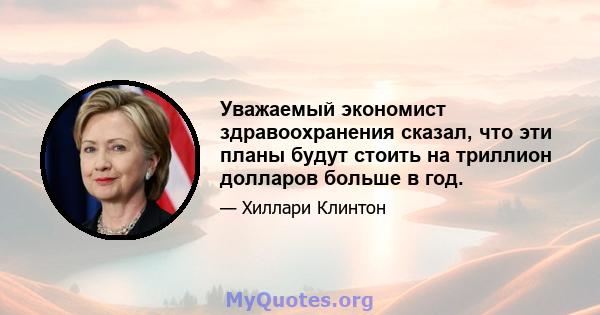 Уважаемый экономист здравоохранения сказал, что эти планы будут стоить на триллион долларов больше в год.