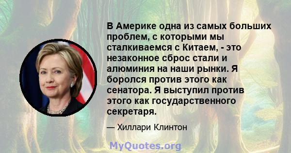 В Америке одна из самых больших проблем, с которыми мы сталкиваемся с Китаем, - это незаконное сброс стали и алюминия на наши рынки. Я боролся против этого как сенатора. Я выступил против этого как государственного