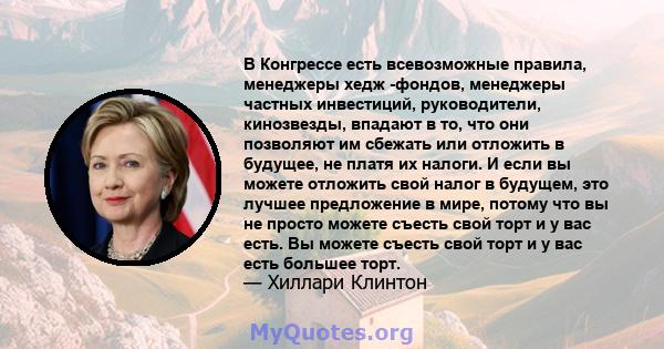 В Конгрессе есть всевозможные правила, менеджеры хедж -фондов, менеджеры частных инвестиций, руководители, кинозвезды, впадают в то, что они позволяют им сбежать или отложить в будущее, не платя их налоги. И если вы