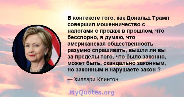 В контексте того, как Дональд Трамп совершил мошенничество с налогами с продаж в прошлом, что бесспорно, я думаю, что американская общественность разумно спрашивать, вышли ли вы за пределы того, что было законно, может