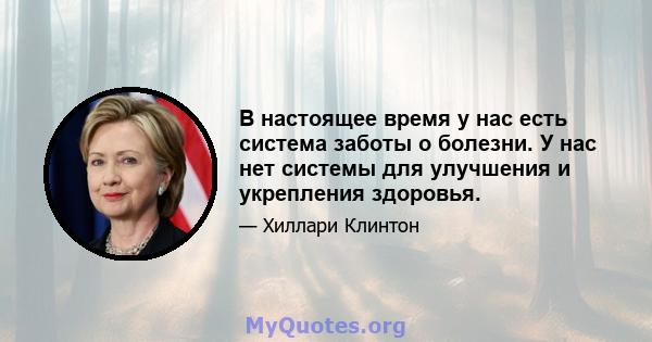 В настоящее время у нас есть система заботы о болезни. У нас нет системы для улучшения и укрепления здоровья.