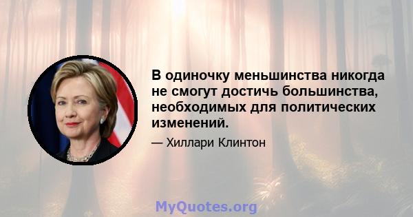 В одиночку меньшинства никогда не смогут достичь большинства, необходимых для политических изменений.