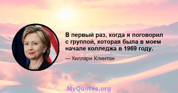 В первый раз, когда я поговорил с группой, которая была в моем начале колледжа в 1969 году.