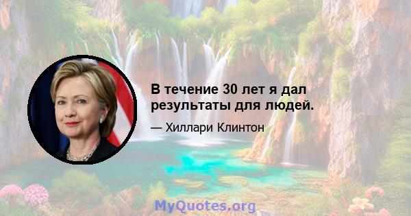 В течение 30 лет я дал результаты для людей.