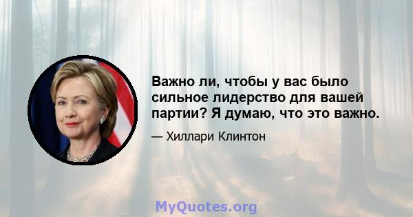 Важно ли, чтобы у вас было сильное лидерство для вашей партии? Я думаю, что это важно.