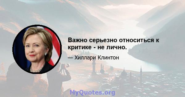 Важно серьезно относиться к критике - не лично.