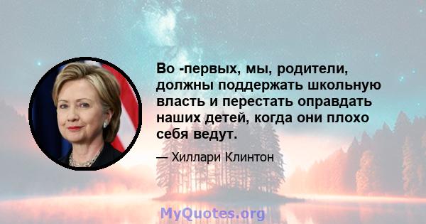 Во -первых, мы, родители, должны поддержать школьную власть и перестать оправдать наших детей, когда они плохо себя ведут.