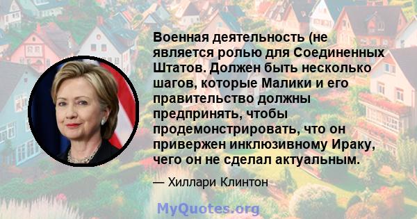 Военная деятельность (не является ролью для Соединенных Штатов. Должен быть несколько шагов, которые Малики и его правительство должны предпринять, чтобы продемонстрировать, что он привержен инклюзивному Ираку, чего он