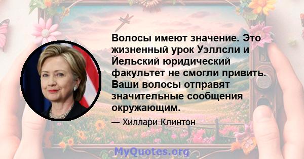 Волосы имеют значение. Это жизненный урок Уэллсли и Йельский юридический факультет не смогли привить. Ваши волосы отправят значительные сообщения окружающим.