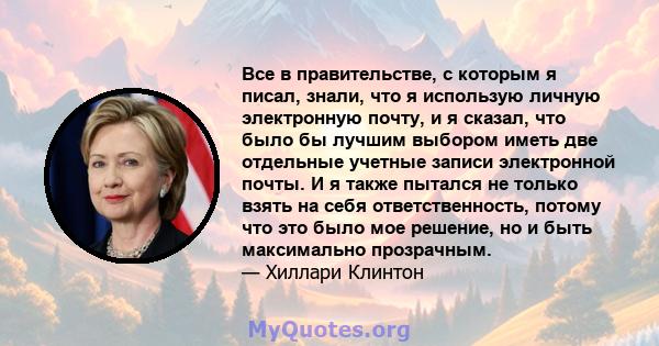 Все в правительстве, с которым я писал, знали, что я использую личную электронную почту, и я сказал, что было бы лучшим выбором иметь две отдельные учетные записи электронной почты. И я также пытался не только взять на