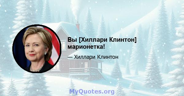 Вы [Хиллари Клинтон] марионетка!